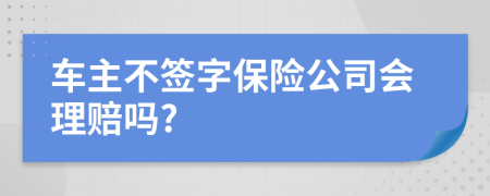 车主不签字保险公司会理赔吗?