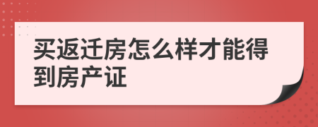 买返迁房怎么样才能得到房产证