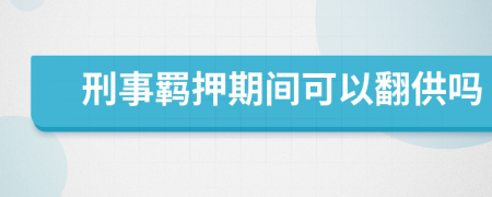 刑事羁押期间可以翻供吗