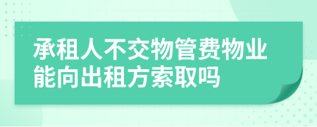 承租人不交物管费物业能向出租方索取吗