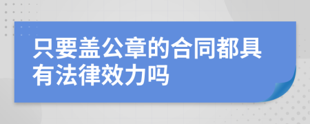 只要盖公章的合同都具有法律效力吗