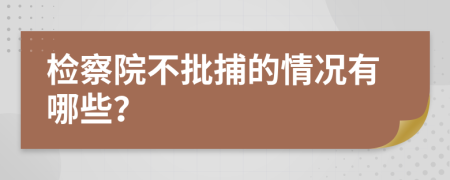 检察院不批捕的情况有哪些？