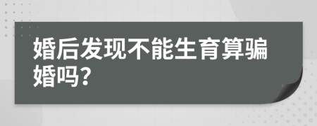 婚后发现不能生育算骗婚吗？