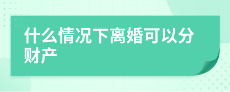 什么情况下离婚可以分财产