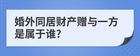 婚外同居财产赠与一方是属于谁?