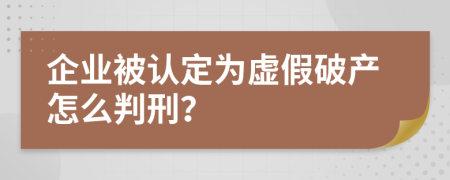 企业被认定为虚假破产怎么判刑？