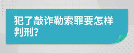 犯了敲诈勒索罪要怎样判刑？