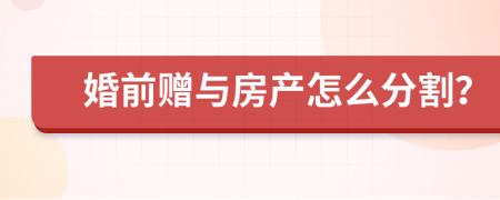婚前赠与房产怎么分割？