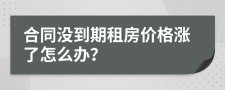 合同没到期租房价格涨了怎么办？