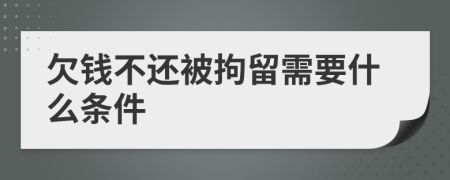 欠钱不还被拘留需要什么条件