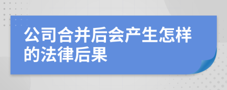 公司合并后会产生怎样的法律后果