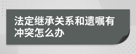 法定继承关系和遗嘱有冲突怎么办