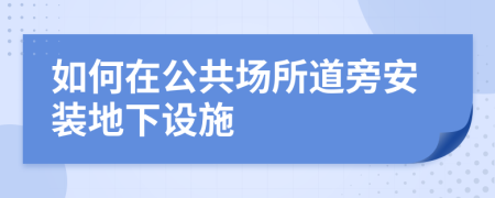 如何在公共场所道旁安装地下设施