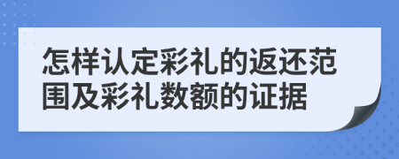 怎样认定彩礼的返还范围及彩礼数额的证据