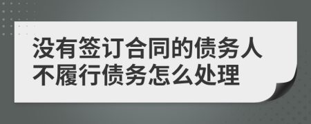 没有签订合同的债务人不履行债务怎么处理