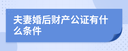 夫妻婚后财产公证有什么条件
