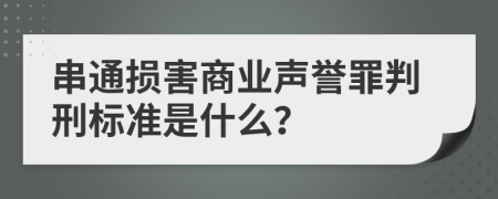 串通损害商业声誉罪判刑标准是什么？