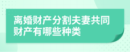 离婚财产分割夫妻共同财产有哪些种类