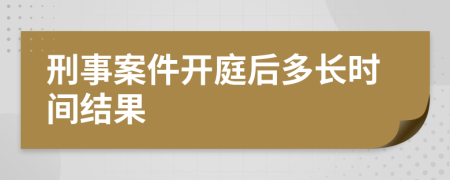 刑事案件开庭后多长时间结果