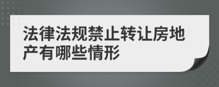 法律法规禁止转让房地产有哪些情形
