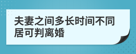 夫妻之间多长时间不同居可判离婚