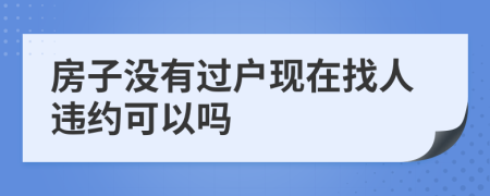 房子没有过户现在找人违约可以吗