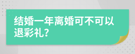 结婚一年离婚可不可以退彩礼？