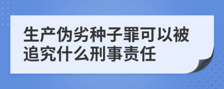 生产伪劣种子罪可以被追究什么刑事责任