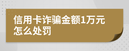 信用卡诈骗金额1万元怎么处罚