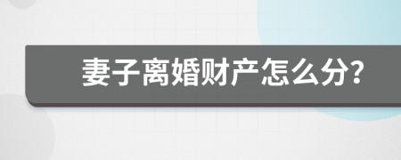 妻子离婚财产怎么分？