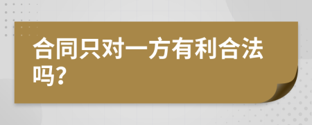 合同只对一方有利合法吗？