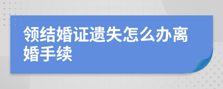 领结婚证遗失怎么办离婚手续