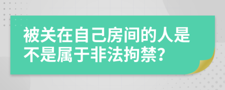 被关在自己房间的人是不是属于非法拘禁？