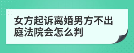 女方起诉离婚男方不出庭法院会怎么判