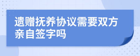 遗赠抚养协议需要双方亲自签字吗