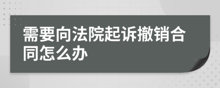 需要向法院起诉撤销合同怎么办