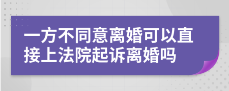 一方不同意离婚可以直接上法院起诉离婚吗