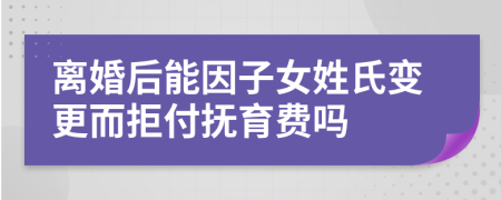 离婚后能因子女姓氏变更而拒付抚育费吗