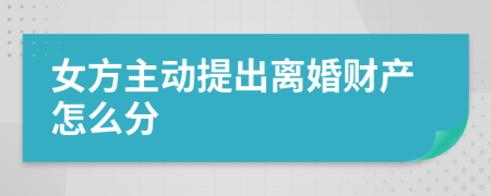 女方主动提出离婚财产怎么分