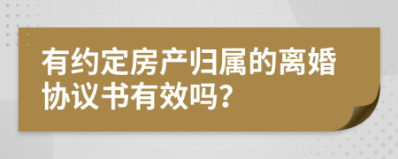 有约定房产归属的离婚协议书有效吗？