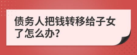 债务人把钱转移给子女了怎么办？