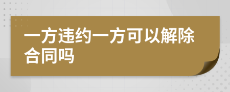 一方违约一方可以解除合同吗