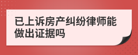 已上诉房产纠纷律师能做出证据吗