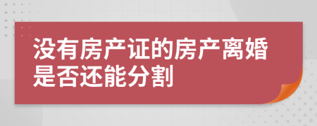 没有房产证的房产离婚是否还能分割