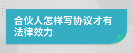 合伙人怎样写协议才有法律效力