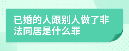 已婚的人跟别人做了非法同居是什么罪