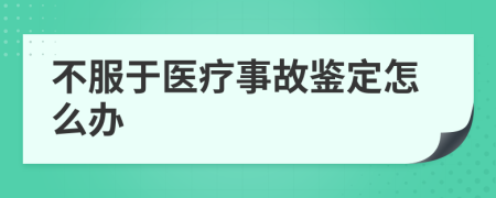 不服于医疗事故鉴定怎么办