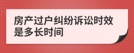 房产过户纠纷诉讼时效是多长时间