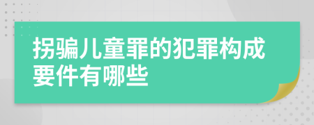 拐骗儿童罪的犯罪构成要件有哪些