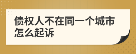 债权人不在同一个城市怎么起诉